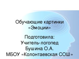 Обучающие картинки «Эмоции» Подготовила: Учитель-логопед Бушина О.А. МБОУ «Ко