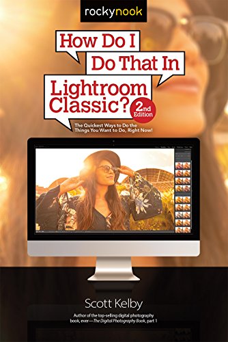 How Do I Do That In Lightroom Classic?: The Quickest Ways to Do the Things You Want to Do, Right Now! (2nd Edition)